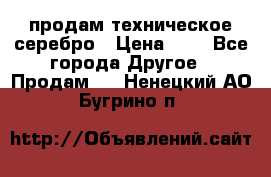 продам техническое серебро › Цена ­ 1 - Все города Другое » Продам   . Ненецкий АО,Бугрино п.